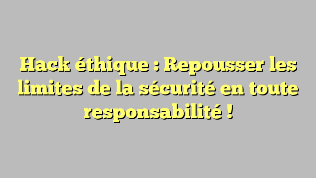 Hack éthique Repousser les limites de la sécurité en toute