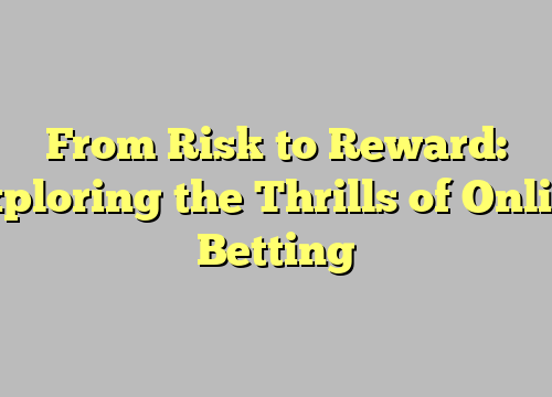 From Risk to Reward: Exploring the Thrills of Online Betting