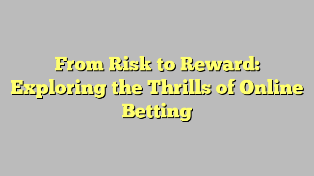 From Risk to Reward: Exploring the Thrills of Online Betting