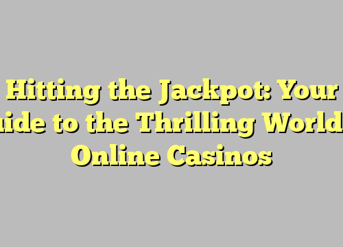 Hitting the Jackpot: Your Guide to the Thrilling World of Online Casinos
