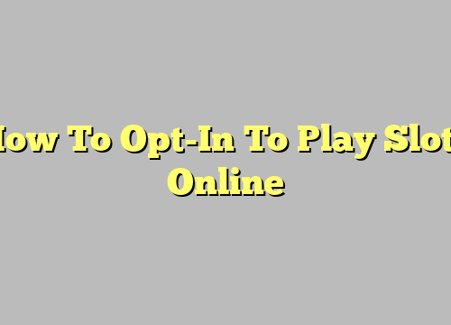 How To Opt-In To Play Slots Online