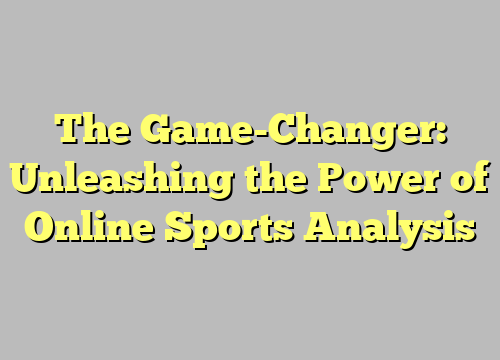 The Game-Changer: Unleashing the Power of Online Sports Analysis