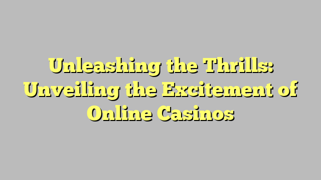 Unleashing the Thrills: Unveiling the Excitement of Online Casinos