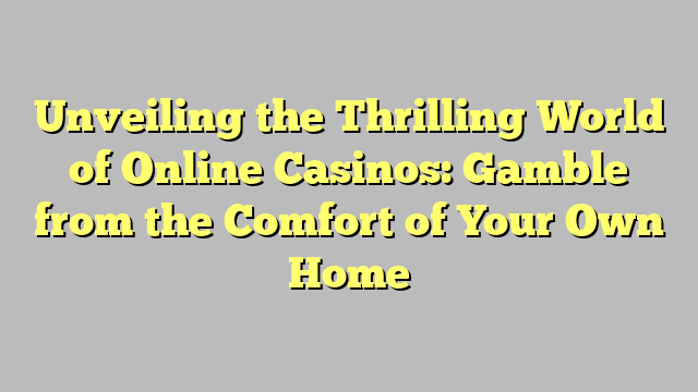 Unveiling the Thrilling World of Online Casinos: Gamble from the Comfort of Your Own Home