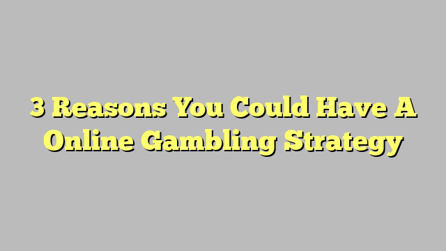 3 Reasons You Could Have A Online Gambling Strategy