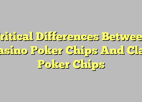 Critical Differences Between Casino Poker Chips And Clay Poker Chips