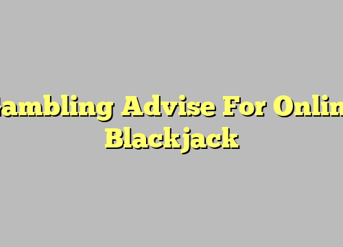 Gambling Advise For Online Blackjack