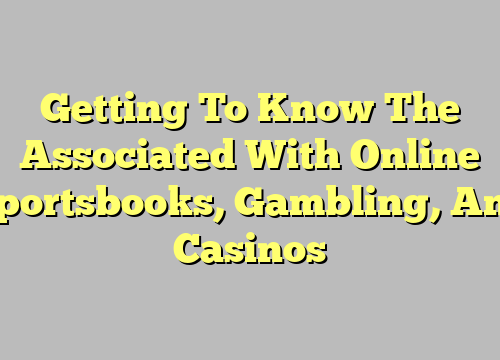 Getting To Know The Associated With Online Sportsbooks, Gambling, And Casinos