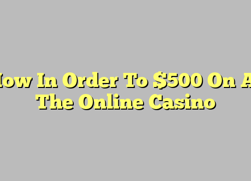 How In Order To $500 On At The Online Casino