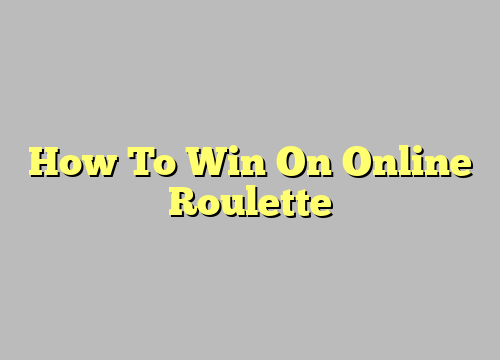 How To Win On Online Roulette