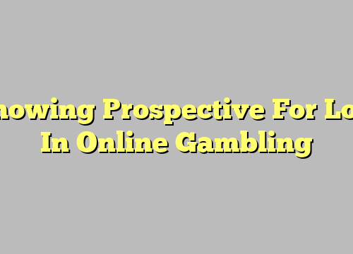 Knowing Prospective For Loss In Online Gambling