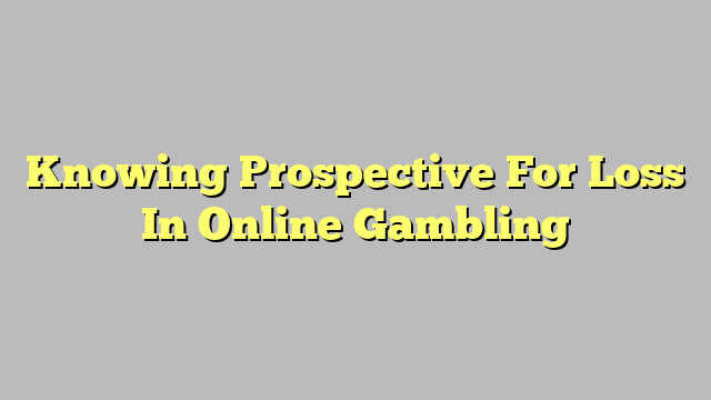 Knowing Prospective For Loss In Online Gambling