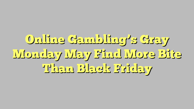Online Gambling’s Gray Monday May Find More Bite Than Black Friday