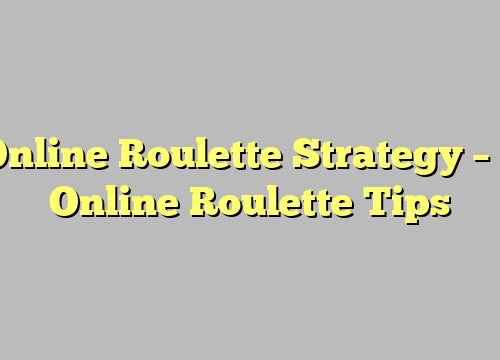 Online Roulette Strategy – 3 Online Roulette Tips