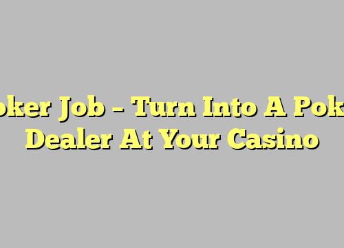 Poker Job – Turn Into A Poker Dealer At Your Casino