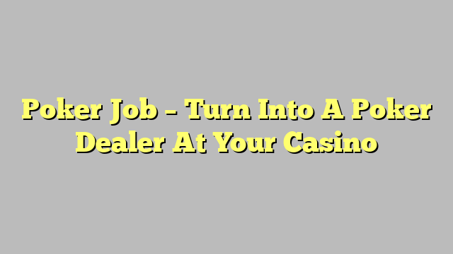 Poker Job – Turn Into A Poker Dealer At Your Casino