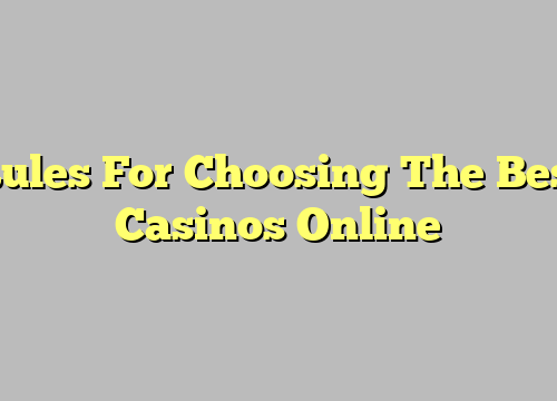 Rules For Choosing The Best Casinos Online