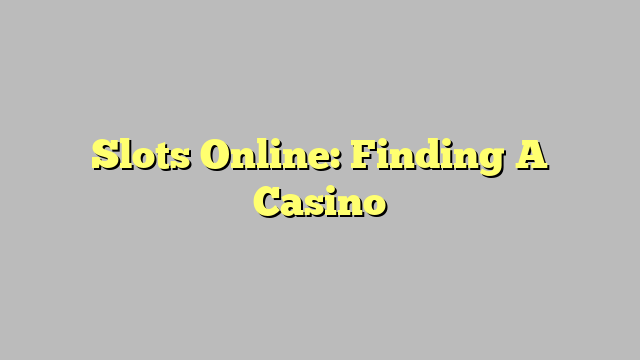 Slots Online: Finding A Casino