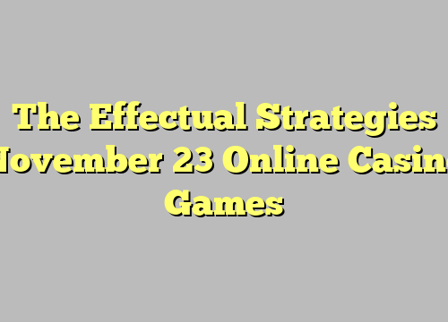 The Effectual Strategies November 23 Online Casino Games