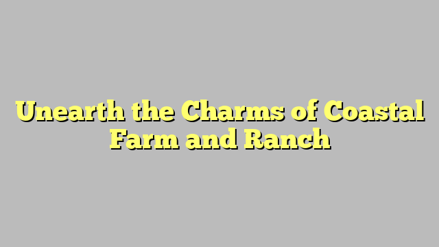 Unearth the Charms of Coastal Farm and Ranch