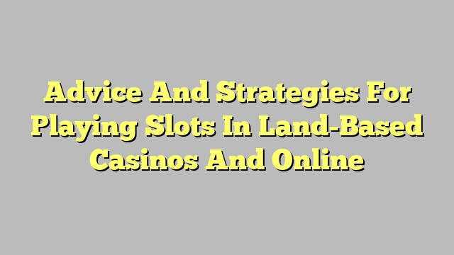 Advice And Strategies For Playing Slots In Land-Based Casinos And Online