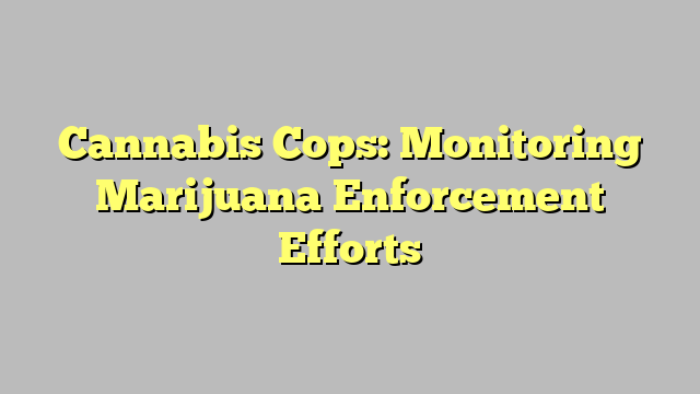 Cannabis Cops: Monitoring Marijuana Enforcement Efforts