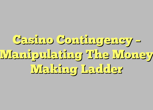 Casino Contingency – Manipulating The Money Making Ladder