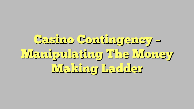 Casino Contingency – Manipulating The Money Making Ladder