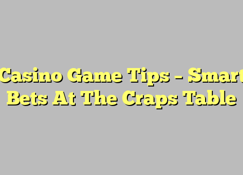 Casino Game Tips – Smart Bets At The Craps Table