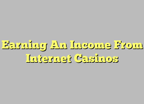 Earning An Income From Internet Casinos