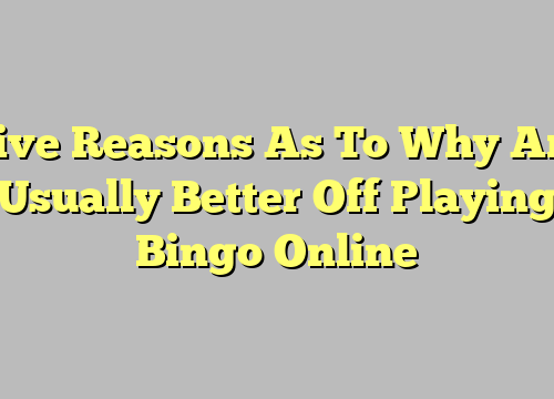 Five Reasons As To Why Are Usually Better Off Playing Bingo Online