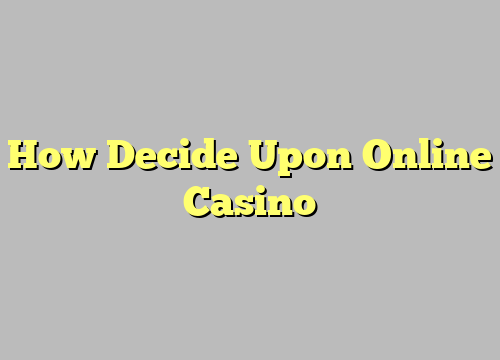 How Decide Upon Online Casino