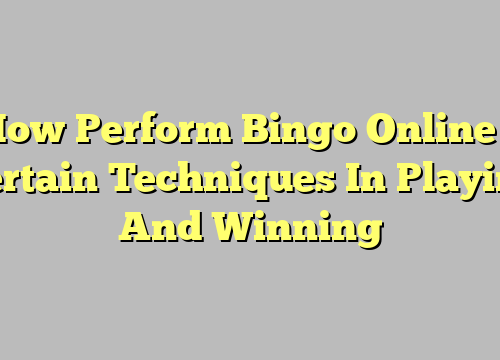 How Perform Bingo Online – Certain Techniques In Playing And Winning