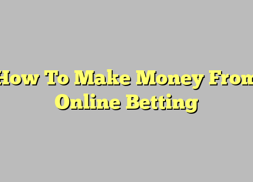 How To Make Money From Online Betting