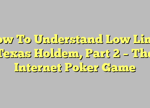 How To Understand Low Limit Texas Holdem, Part 2 – The Internet Poker Game