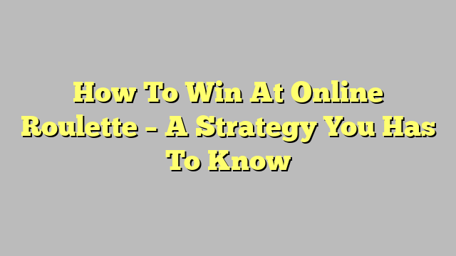 How To Win At Online Roulette – A Strategy You Has To Know