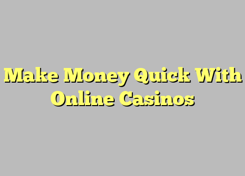 Make Money Quick With Online Casinos