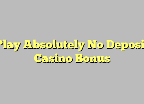 Play Absolutely No Deposit Casino Bonus