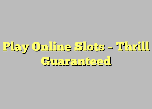 Play Online Slots – Thrill Guaranteed