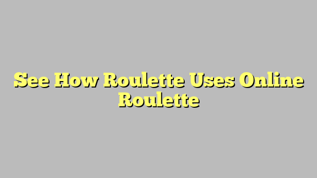 See How Roulette Uses Online Roulette