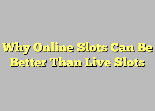 Why Online Slots Can Be Better Than Live Slots