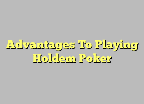 Advantages To Playing Holdem Poker