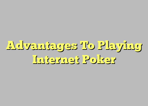 Advantages To Playing Internet Poker