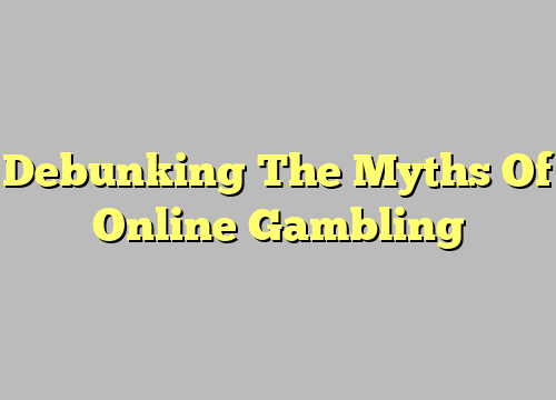 Debunking The Myths Of Online Gambling