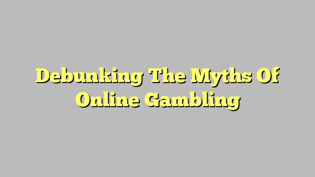 Debunking The Myths Of Online Gambling