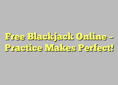 Free Blackjack Online – Practice Makes Perfect!