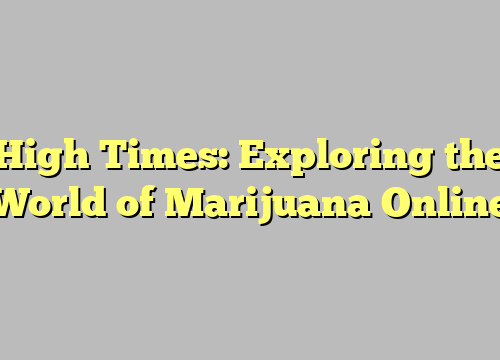 High Times: Exploring the World of Marijuana Online
