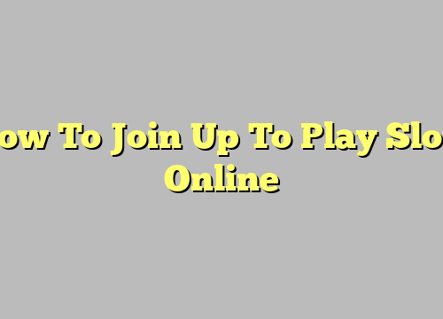 How To Join Up To Play Slots Online