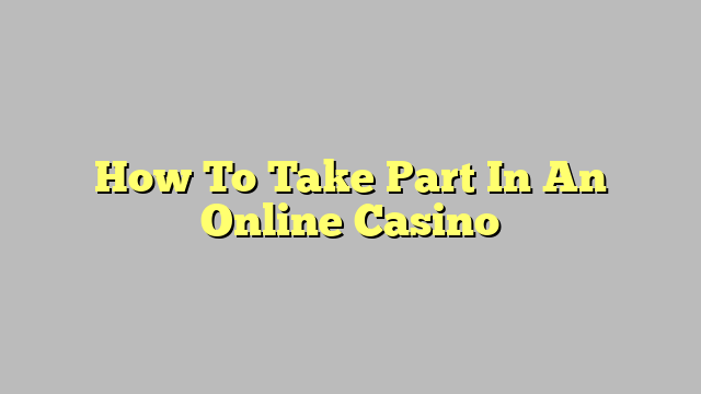 How To Take Part In An Online Casino