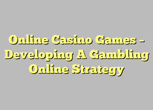 Online Casino Games – Developing A Gambling Online Strategy